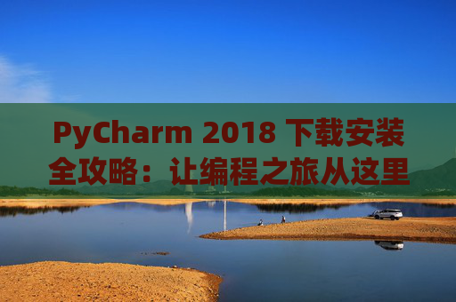 PyCharm 2018 下载安装全攻略：让编程之旅从这里开始